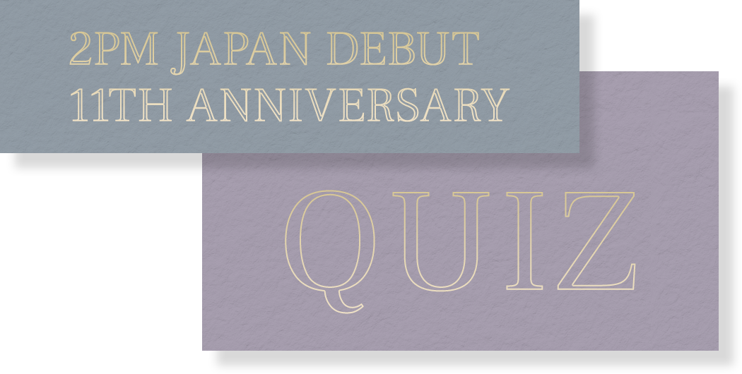 2PM JAPAN DEBUT 11TH ANNIVERSARY QUIZ