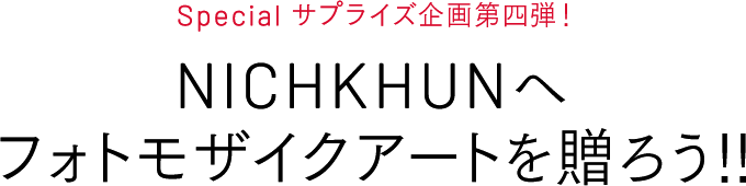 Specialサプライズ企画第四弾！NICHKHUNへフォトモザイクアートを贈ろう!!